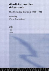 Title: Abolition and Its Aftermath: The Historical Context 1790-1916 / Edition 1, Author: David Richardson