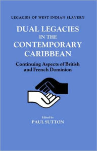 Title: Dual Legacies in the Contemporary Caribbean: Continuing Aspects of British and French Dominion, Author: Paul Sutton