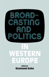 Title: Broadcasting and Politics in Western Europe, Author: Raymond Kuhn