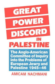 Title: Great Power Discord in Palestine: The Anglo-American Committee of Inquiry into the Problems of European Jewry and Palestine 1945-46 / Edition 1, Author: Amikam Nachmani