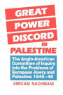 Great Power Discord in Palestine: The Anglo-American Committee of Inquiry into the Problems of European Jewry and Palestine 1945-46 / Edition 1