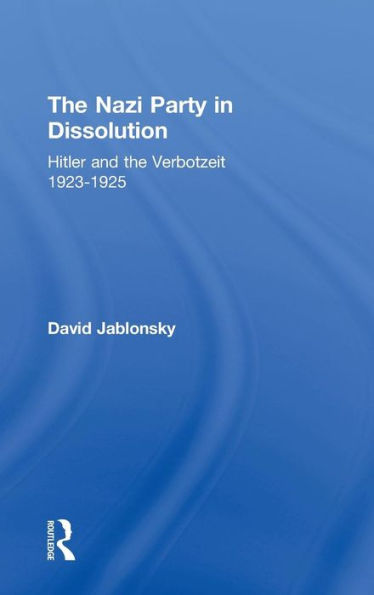 The Nazi Party in Dissolution: Hitler and the Verbotzeit 1923-25 / Edition 1