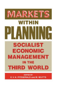 Title: Markets within Planning: Socialist Economic Management in the Third World / Edition 1, Author: Edmund V. K. Fitzgerald
