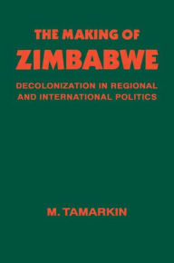 Title: The Making of Zimbabwe: Decolonization in Regional and International Politics / Edition 1, Author: M. Tamarkin