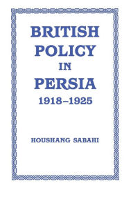 Title: British Policy in Persia, 1918-1925, Author: Houshang Sabahi