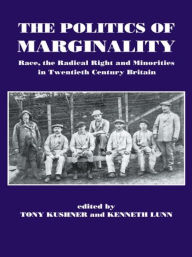 Title: The Politics of Marginality: Race, the Radical Right and Minorities in Twentieth Century Britain / Edition 1, Author: Tony Kushner