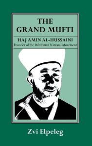 Title: The Grand Mufti: Haj Amin al-Hussaini, Founder of the Palestinian National Movement / Edition 1, Author: Z Elpeleg