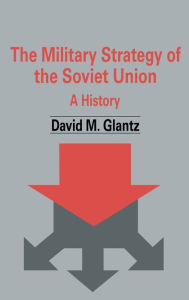 Title: The Military Strategy of the Soviet Union: A History / Edition 1, Author: David M. Glantz