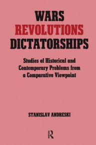 Title: Wars, Revolutions and Dictatorships: Studies of Historical and Contemporary Problems from a Comparative Viewpoint / Edition 1, Author: Stanislav Andreski