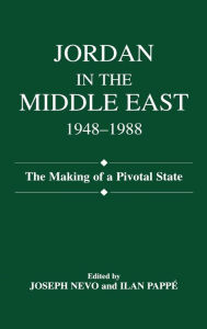 Title: Jordan in the Middle East, 1948-1988: The Making of Pivotal State / Edition 1, Author: Joseph Nevo