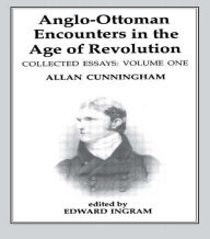 Title: Anglo-Ottoman Encounters in the Age of Revolution: The Collected Essays of Allan Cunningham, Volume 1 / Edition 1, Author: Edward Ingram
