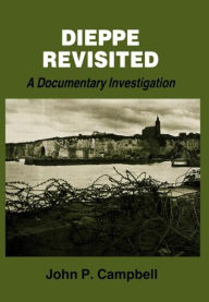 Title: Dieppe Revisited: A Documentary Investigation / Edition 1, Author: John P. Campbell