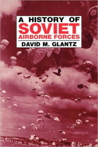 Title: A History of Soviet Airborne Forces / Edition 1, Author: David M. Glantz