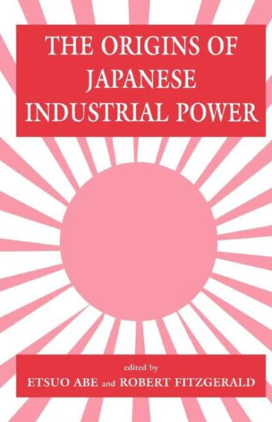 the Origins of Japanese Industrial Power: Strategy, Institutions and Development Organisational Capability