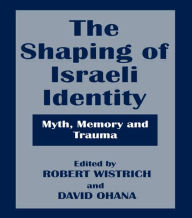 Title: The Shaping of Israeli Identity: Myth, Memory and Trauma, Author: Robert S. Wistrich