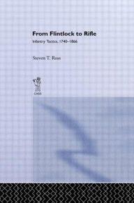 Title: From Flintlock to Rifle: Infantry Tactics, 1740-1866 / Edition 1, Author: Steven T. Ross