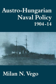 Title: Austro-Hungarian Naval Policy, 1904-1914, Author: Milan Vego
