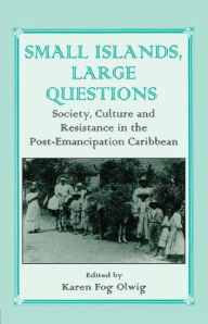 Title: Small Islands, Large Questions: Society, Culture and Resistance in the Post-Emancipation Caribbean, Author: Karen Fog Olwig