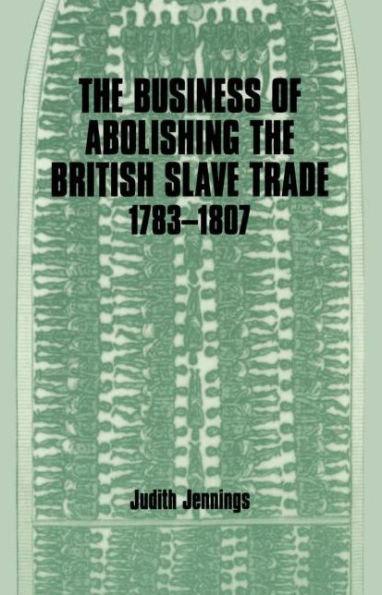 The Business of Abolishing the British Slave Trade, 1783-1807 / Edition 1