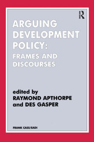 Title: Arguing Development Policy: Frames and Discourses / Edition 1, Author: Raymond Apthorpe