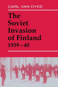 Title: The Soviet Invasion of Finland, 1939-40, Author: Carl Van Dyke