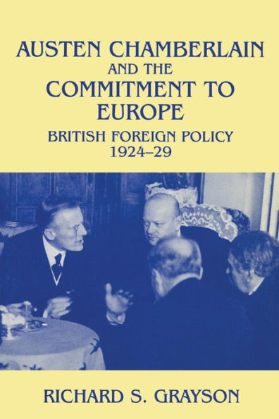 Austen Chamberlain and the Commitment to Europe: British Foreign Policy 1924-1929