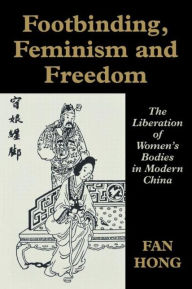 Title: Footbinding, Feminism and Freedom: The Liberation of Women's Bodies in Modern China / Edition 1, Author: Fan Hong