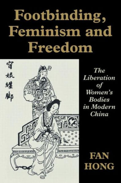 Footbinding, Feminism and Freedom: The Liberation of Women's Bodies in Modern China / Edition 1