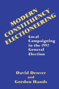 Title: Modern Constituency Electioneering: Local Campaigning in the 1992 General Election / Edition 1, Author: David Denver