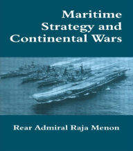 Title: Maritime Strategy and Continental Wars, Author: Rear Admiral K. Raja Menon
