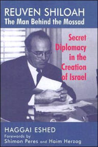 Title: Reuven Shiloah - the Man Behind the Mossad: Secret Diplomacy in the Creation of Israel, Author: Haggai Eshed