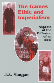 Title: The Games Ethic and Imperialism: Aspects of the Diffusion of an Ideal / Edition 1, Author: J.A.  Mangan