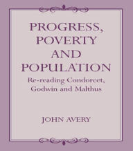 Title: Progress, Poverty and Population: Re-reading Condorcet, Godwin and Malthus / Edition 1, Author: John Avery