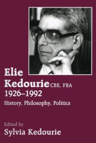 Title: Elie Kedourie, CBE, FBA 1926-1992: History, Philosophy, Politics, Author: Sylvie Kedourie