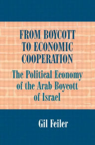 Title: From Boycott to Economic Cooperation: The Political Economy of the Arab Boycott of Israel, Author: Gil Feiler