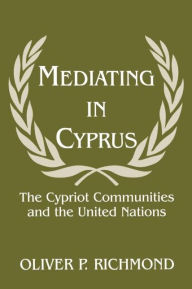 Title: Mediating in Cyprus: The Cypriot Communities and the United Nations / Edition 1, Author: Oliver P. Richmond