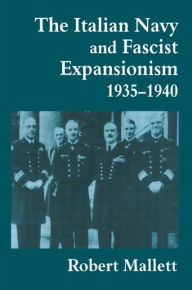 Title: The Italian Navy and Fascist Expansionism, 1935-1940, Author: Robert Mallett