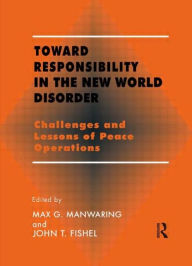 Title: Toward Responsibility in the New World Disorder: Challenges and Lessons of Peace Operations / Edition 1, Author: John T. Fishel