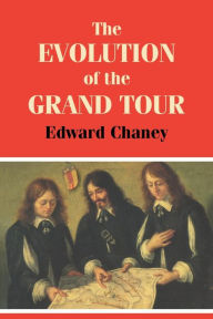 Title: The Evolution of the Grand Tour: Anglo-Italian Cultural Relations since the Renaissance / Edition 1, Author: Edward Chaney