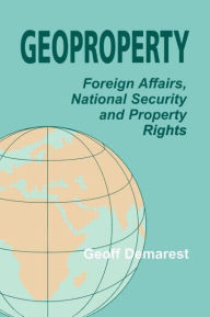 Title: Geoproperty: Foreign Affairs, National Security and Property Rights, Author: Geoff Demarest