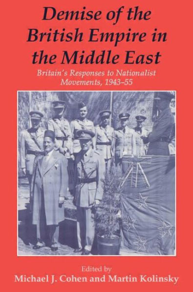 Demise of the British Empire in the Middle East: Britain's Responses to Nationalist Movements, 1943-55