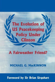 Title: The Evolution of US Peacekeeping Policy Under Clinton: A Fairweather Friend?, Author: Michael G. MacKinnon