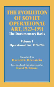 Title: The Evolution of Soviet Operational Art, 1927-1991: The Documentary Basis: Volume 1 (Operational Art 1927-1964) / Edition 1, Author: David M. Glantz