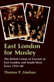 Title: East London for Mosley: The British Union of Fascists in East London and South-West Essex 1933-40 / Edition 1, Author: Thomas P. Linehan
