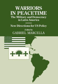 Title: Warriors in Peacetime: New Directions for US Policy The Military and Democracy in Latin America / Edition 1, Author: Gabriel Marcella