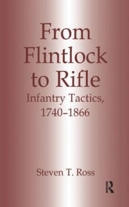 Title: From Flintlock to Rifle: Infantry Tactics, 1740-1866 / Edition 1, Author: Steven T. Ross