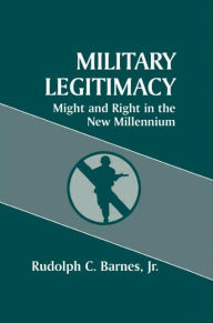 Title: Military Legitimacy: Might and Right in the New Millennium / Edition 1, Author: Rudolph C. Barnes Jr