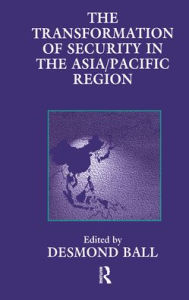 Title: The Transformation of Security in the Asia/Pacific Region / Edition 1, Author: Desmond Ball