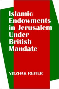 Title: Islamic Endowments in Jerusalem Under British Mandate / Edition 1, Author: Yitzhak Reiter