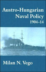 Title: Austro-Hungarian Naval Policy, 1904-1914, Author: Milan Vego